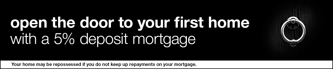 open the door to your first home with a 5% deposit mortgage. Your home may be repossessed if you dont keep up to repayments on your mortgage